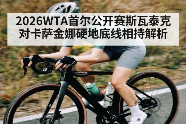 2026WTA首尔公开赛斯瓦泰克对卡萨金娜硬地底线相持解析