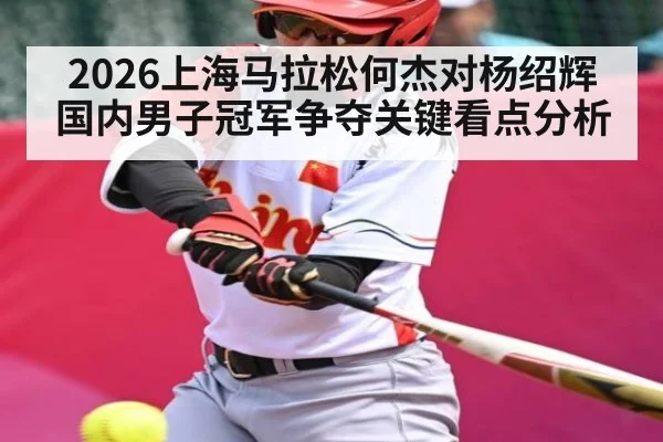 2026上海马拉松何杰对杨绍辉国内男子冠军争夺关键看点分析