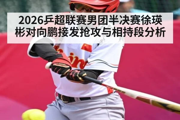 2026乒超联赛男团半决赛徐瑛彬对向鹏接发抢攻与相持段分析