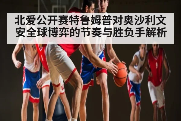 北爱公开赛特鲁姆普对奥沙利文安全球博弈的节奏与胜负手解析